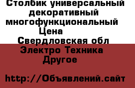 Столбик универсальный декоративный  многофункциональный   › Цена ­ 2 000 - Свердловская обл. Электро-Техника » Другое   